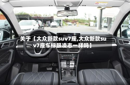 关于【大众新款suv7座,大众新款suv7座车标跟凌志一样吗】