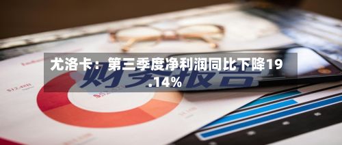 尤洛卡：第三季度净利润同比下降19.14%