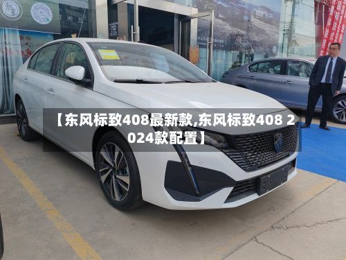 【东风标致408最新款,东风标致408 2024款配置】-第2张图片