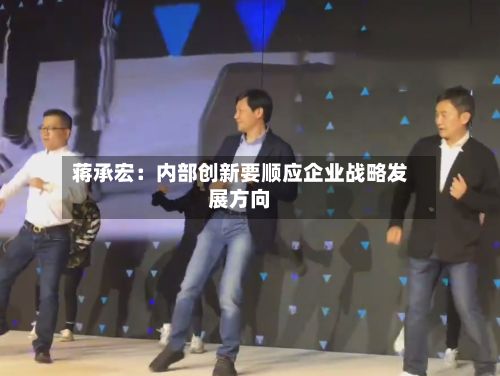 蒋承宏:内部创新要顺应企业战略发展方向-第2张图片