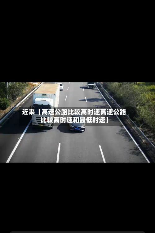 近来【高速公路比较高时速高速公路比较高时速和最低时速】