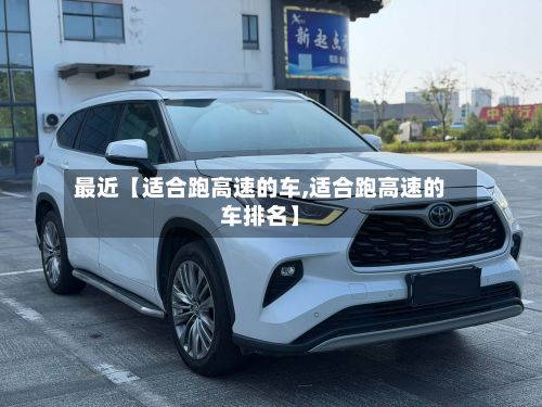 最近【适合跑高速的车,适合跑高速的车排名】