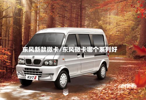 东风新款微卡/东风微卡哪个系列好-第3张图片