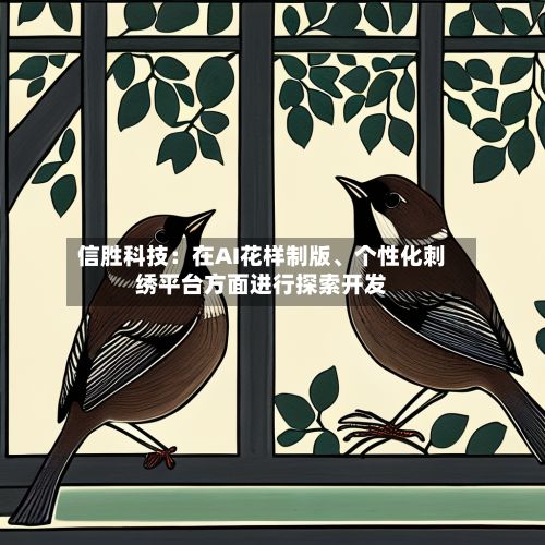 信胜科技：在AI花样制版、个性化刺绣平台方面进行探索开发
