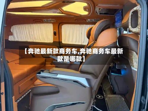 【奔驰最新款商务车,奔驰商务车最新款是哪款】