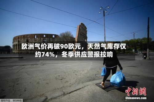 欧洲气价再破90欧元，天然气库存仅约74%，冬季供应警报拉响