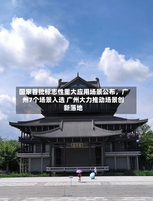 国家首批标志性重大应用场景公布，广州7个场景入选 广州大力推动场景创新落地-第2张图片