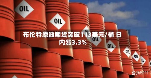 布伦特原油期货突破113美元/桶 日内涨3.3%-第2张图片
