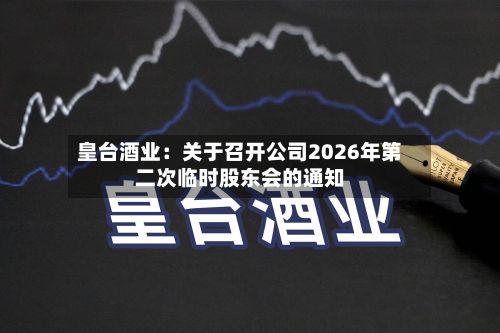 皇台酒业：关于召开公司2026年第二次临时股东会的通知