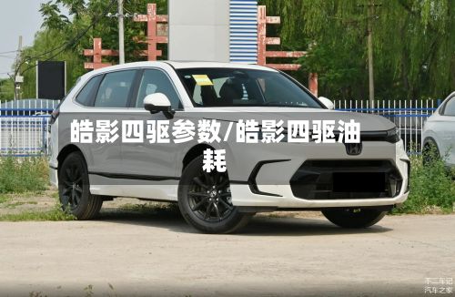 皓影四驱参数/皓影四驱油耗
