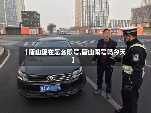 【唐山现在怎么限号,唐山限号吗今天】