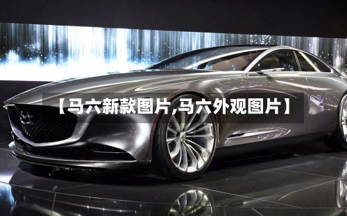 【马六新款图片,马六外观图片】-第2张图片