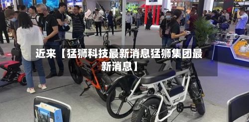 近来【猛狮科技最新消息猛狮集团最新消息】-第2张图片