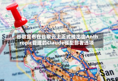 谷歌宣布在谷歌云上正式推出由Anthropic管理的Claude模型部署选项