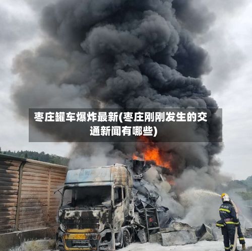 枣庄罐车爆炸最新(枣庄刚刚发生的交通新闻有哪些)