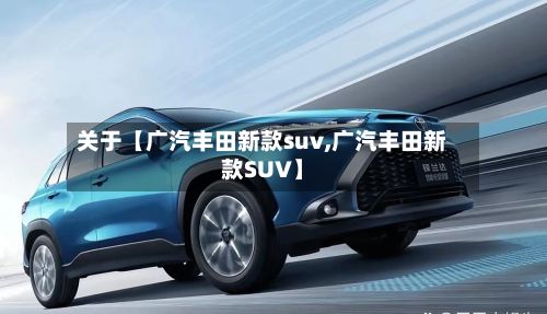 关于【广汽丰田新款suv,广汽丰田新款SUV】-第2张图片