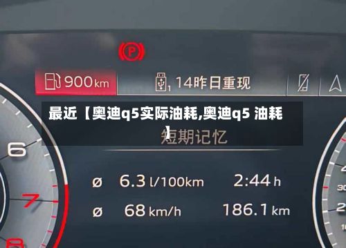 最近【奥迪q5实际油耗,奥迪q5 油耗】-第2张图片