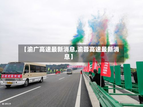 【渝广高速最新消息,渝蓉高速最新消息】-第3张图片