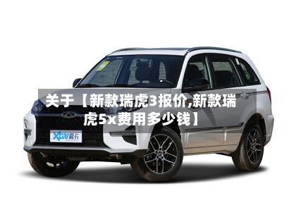 关于【新款瑞虎3报价,新款瑞虎5x费用多少钱】