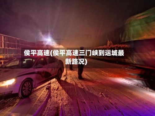 侯平高速(侯平高速三门峡到运城最新路况)-第2张图片