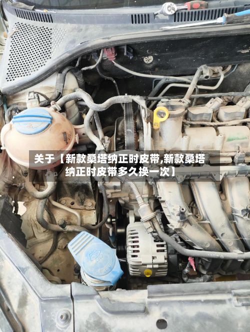 关于【新款桑塔纳正时皮带,新款桑塔纳正时皮带多久换一次】-第2张图片