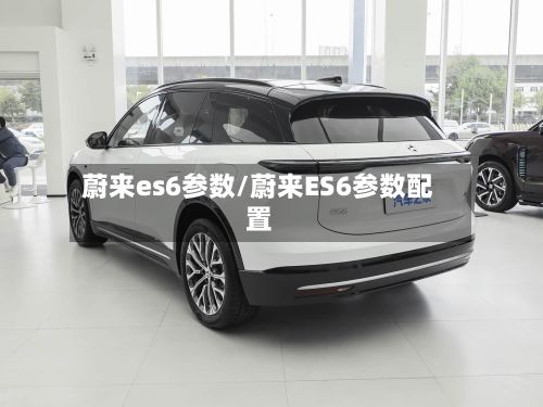 蔚来es6参数/蔚来ES6参数配置