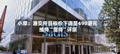 小摩：港交所目标价下调至490港元 维持“增持”评级