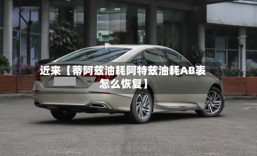 近来【蒂阿兹油耗阿特兹油耗AB表怎么恢复】-第2张图片