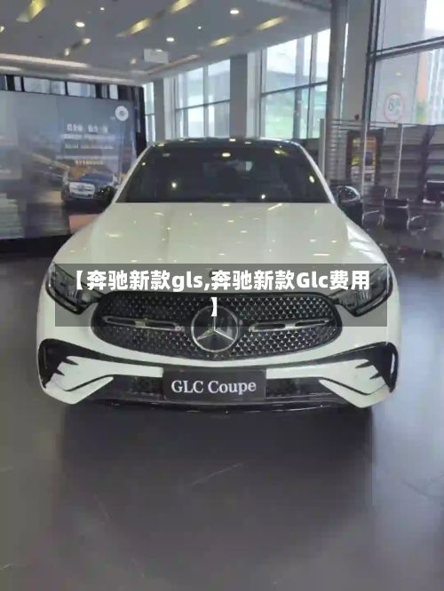 【奔驰新款gls,奔驰新款Glc费用】-第2张图片