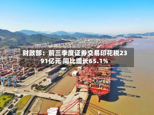 财政部：前三季度证券交易印花税2391亿元 同比增长65.1%