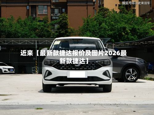 近来【最新款捷达报价及图片2026最新款捷达】