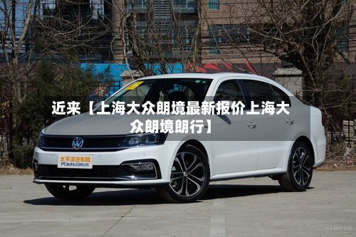 近来【上海大众朗境最新报价上海大众朗境朗行】