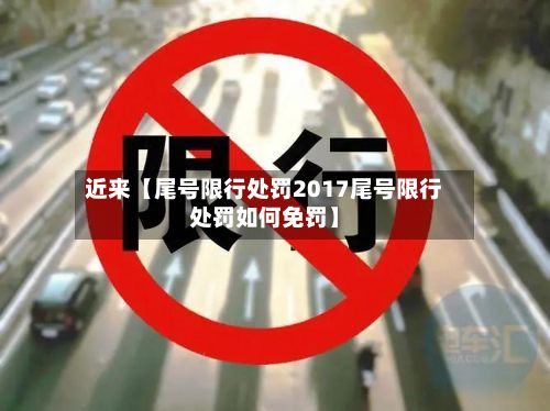 近来【尾号限行处罚2017尾号限行处罚如何免罚】