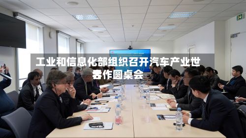 工业和信息化部组织召开汽车产业世界
合作圆桌会-第2张图片