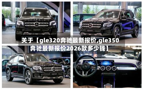 关于【gle320奔驰最新报价,gle350奔驰最新报价2026款多少钱】-第2张图片