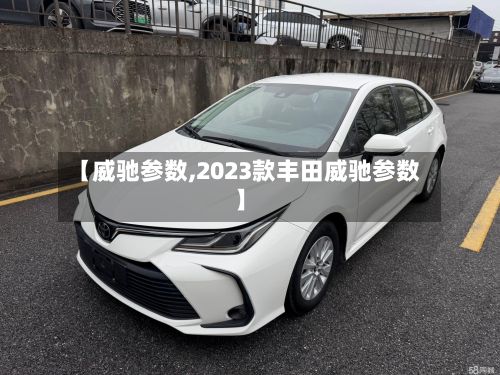【威驰参数,2023款丰田威驰参数】-第2张图片