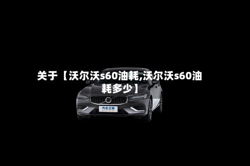 关于【沃尔沃s60油耗,沃尔沃s60油耗多少】-第3张图片