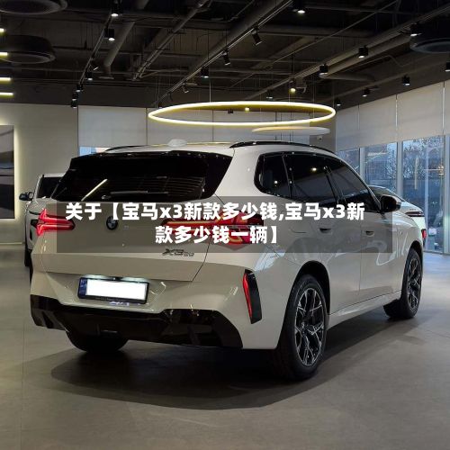 关于【宝马x3新款多少钱,宝马x3新款多少钱一辆】