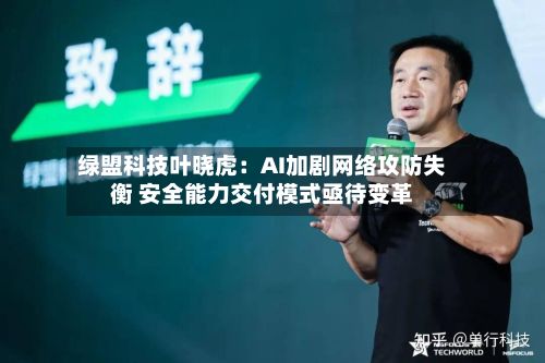 绿盟科技叶晓虎:AI加剧网络攻防失衡 安全能力交付模式亟待变革-第2张图片