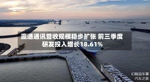 瀛通通讯营收规模稳步扩张 前三季度研发投入增长18.61%