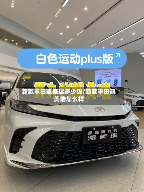新款丰田凯美瑞多少钱/新款丰田凯美瑞怎么样-第1张图片
