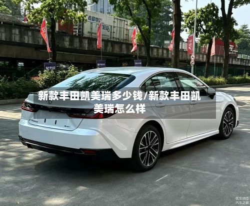 新款丰田凯美瑞多少钱/新款丰田凯美瑞怎么样-第2张图片