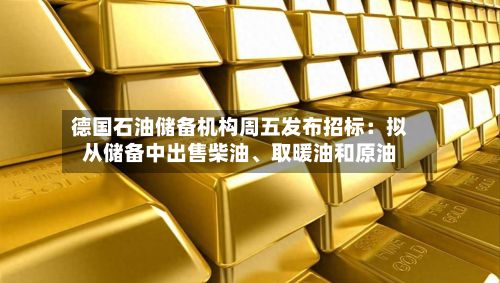 德国石油储备机构周五发布招标：拟从储备中出售柴油、取暖油和原油-第2张图片