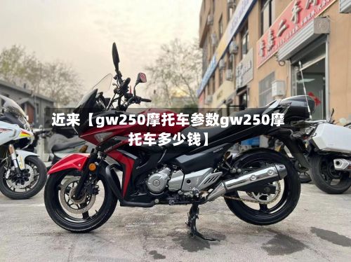 近来【gw250摩托车参数gw250摩托车多少钱】