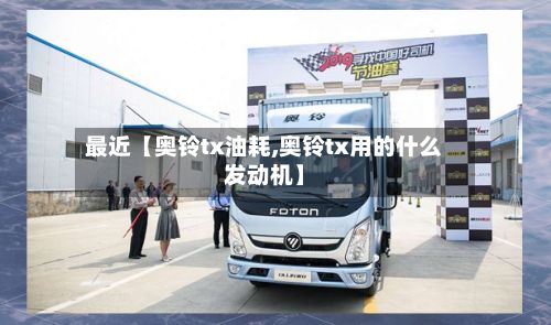 最近【奥铃tx油耗,奥铃tx用的什么发动机】