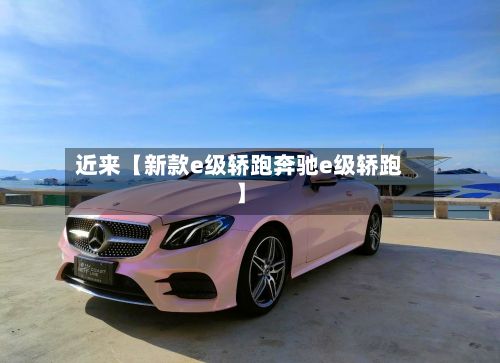 近来【新款e级轿跑奔驰e级轿跑】-第3张图片