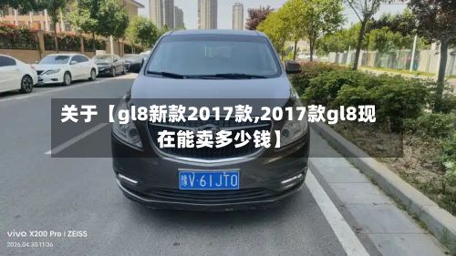 关于【gl8新款2017款,2017款gl8现在能卖多少钱】-第3张图片