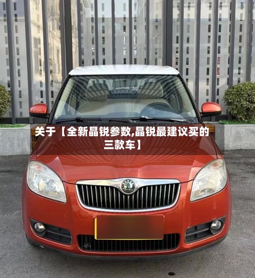 关于【全新晶锐参数,晶锐最建议买的三款车】-第3张图片