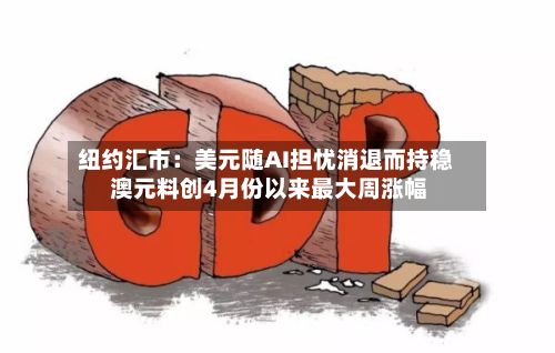 纽约汇市：美元随AI担忧消退而持稳 澳元料创4月份以来最大周涨幅