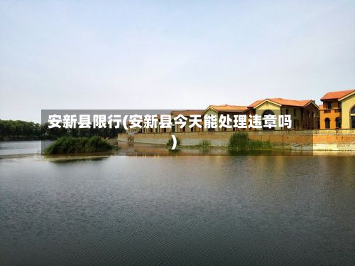 安新县限行(安新县今天能处理违章吗)-第3张图片